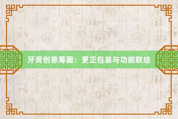 牙膏创意筹画:更正包装与功能联结
