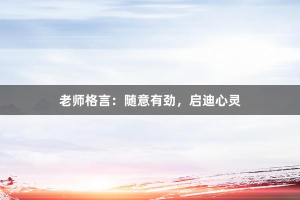 老师格言：随意有劲，启迪心灵