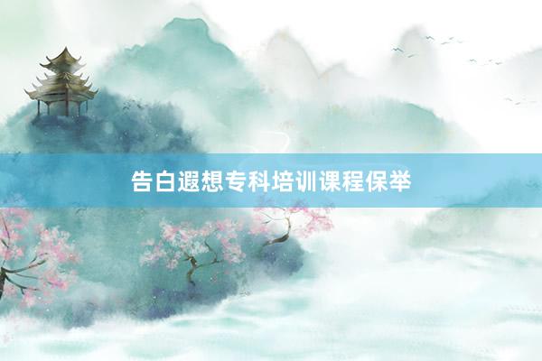 告白遐想专科培训课程保举