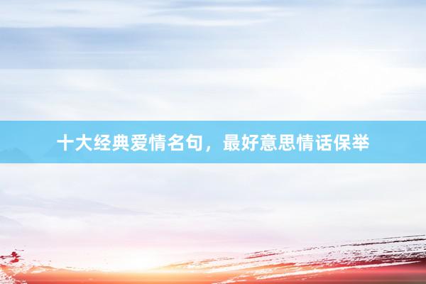 十大经典爱情名句，最好意思情话保举