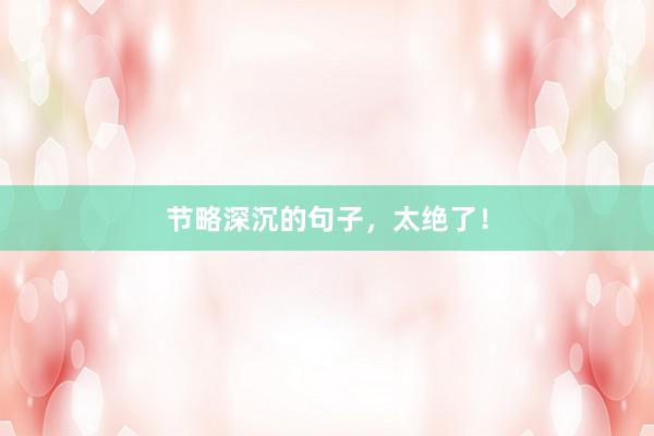 节略深沉的句子，太绝了！