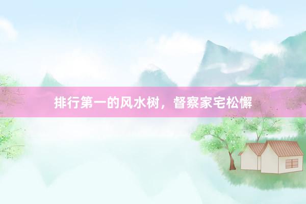 排行第一的风水树，督察家宅松懈