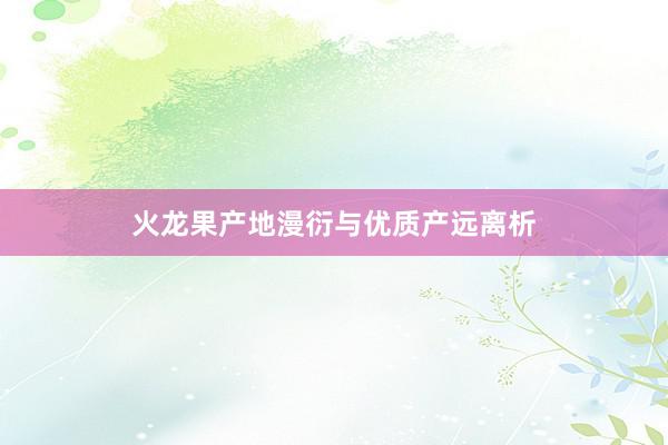 火龙果产地漫衍与优质产远离析