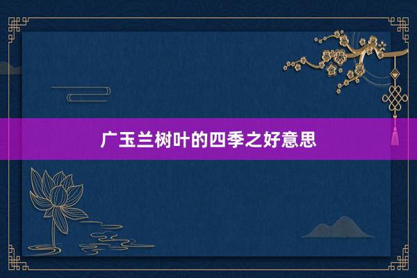 广玉兰树叶的四季之好意思